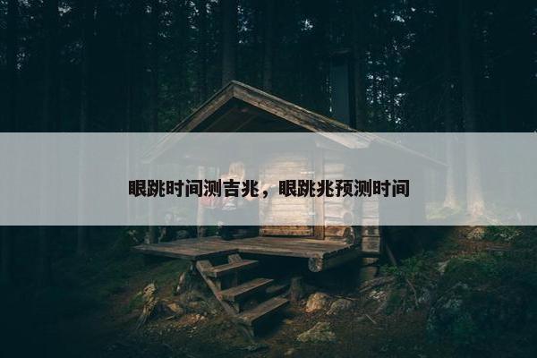 眼跳时间测吉兆，眼跳兆预测时间