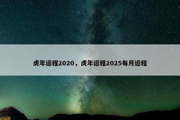 虎年运程2020，虎年运程2025每月运程