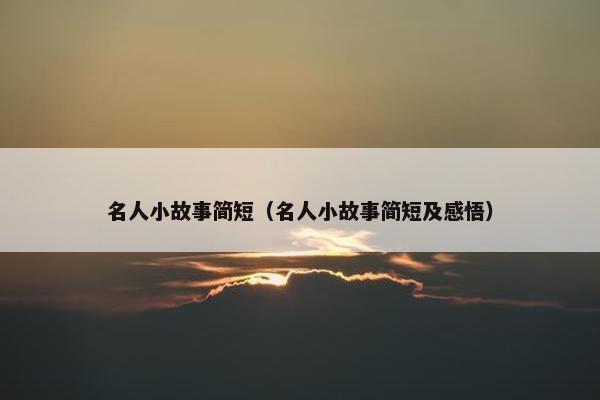名人小故事简短（名人小故事简短及感悟）