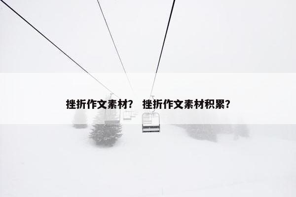 挫折作文素材？ 挫折作文素材积累？