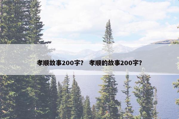 孝顺故事200字? 孝顺的故事200字?