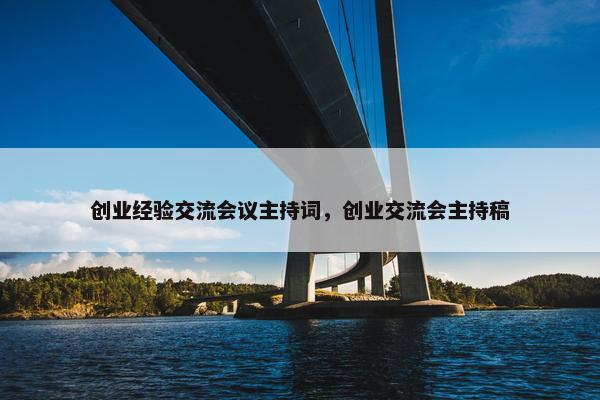 创业经验交流会议主持词,创业交流会主持稿