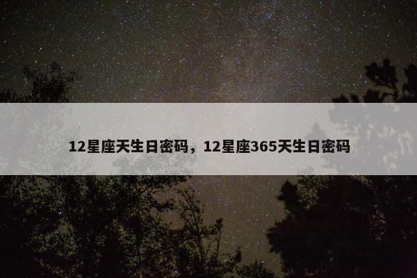 12星座天生日密码，12星座365天生日密码