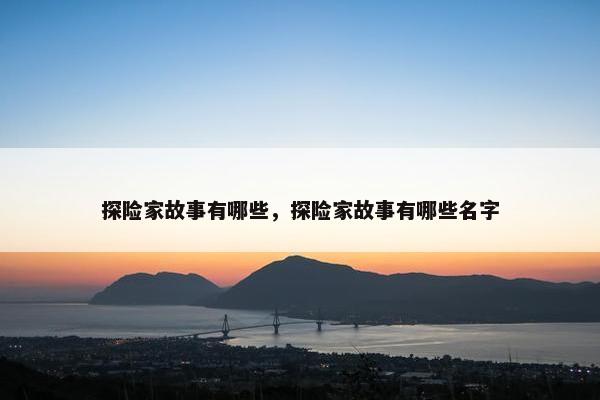 探险家故事有哪些，探险家故事有哪些名字
