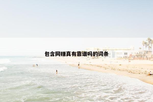 包含网赚真有靠谱吗的词条