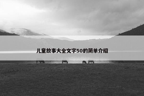 儿童故事大全文字50的简单介绍