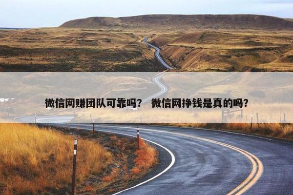 微信网赚团队可靠吗？ 微信网挣钱是真的吗？