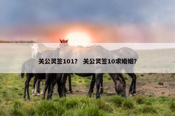 关公灵签101？ 关公灵签10求婚姻？