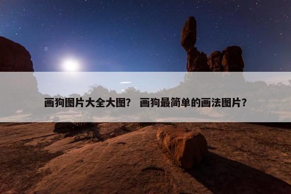 画狗图片大全大图？ 画狗最简单的画法图片？