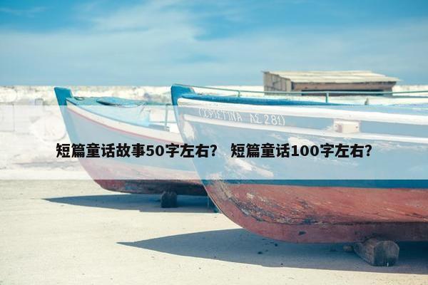 短篇童话故事50字左右？ 短篇童话100字左右？