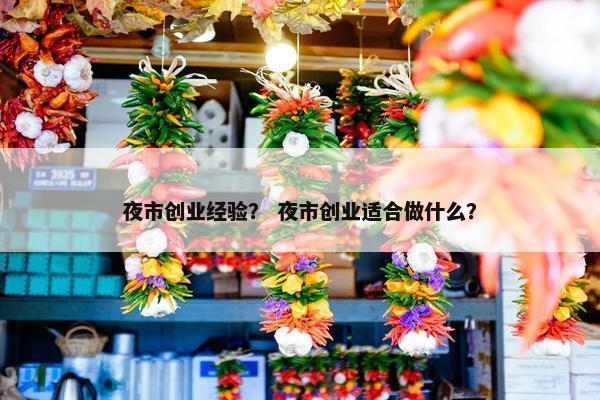 夜市创业经验？ 夜市创业适合做什么？