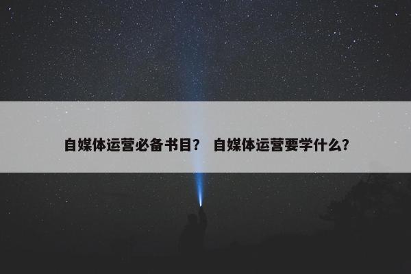 自媒体运营必备书目? 自媒体运营要学什么?