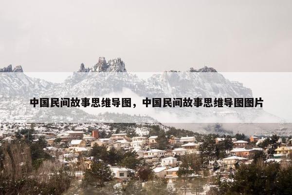 中国民间故事思维导图,中国民间故事思维导图图片 中国民间故事思维导图,中国民间故事思维导图图片