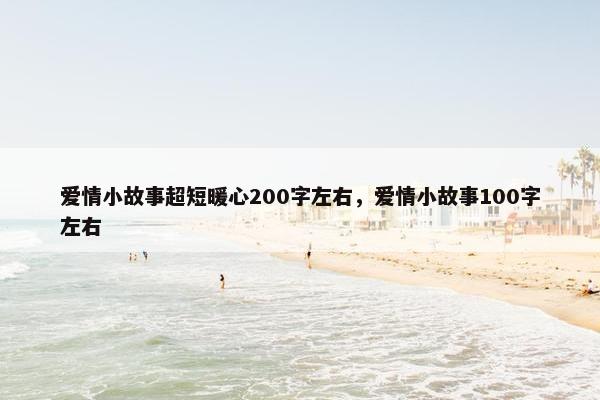 爱情小故事超短暖心200字左右,爱情小故事100字左右