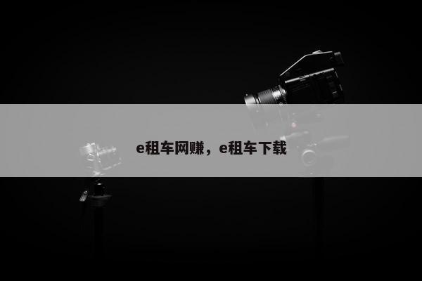 e租车网赚，e租车下载