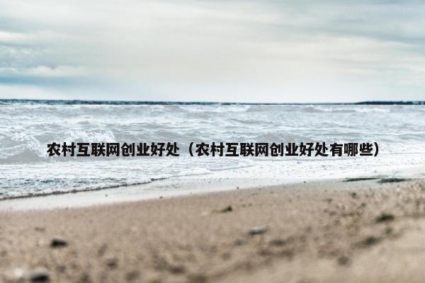 农村互联网创业好处(农村互联网创业好处有哪些)