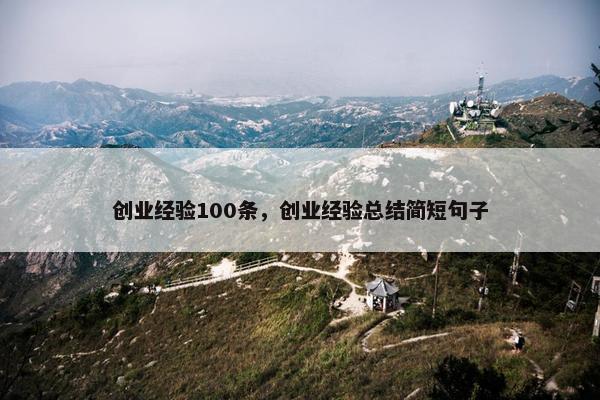 创业经验100条,创业经验总结简短句子