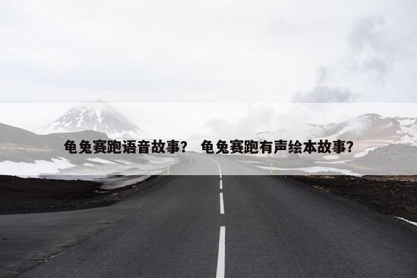 龟兔赛跑语音故事？ 龟兔赛跑有声绘本故事？