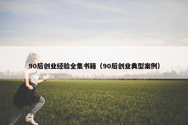 90后创业经验全集书籍（90后创业典型案例）