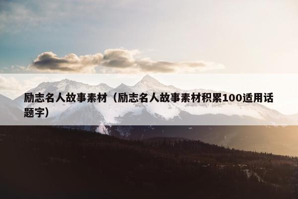 励志名人故事素材（励志名人故事素材积累100适用话题字）