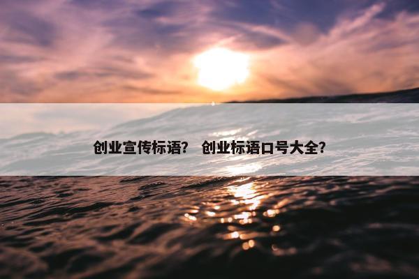 创业宣传标语？ 创业标语口号大全？