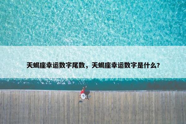 天蝎座幸运数字尾数，天蝎座幸运数字是什么?