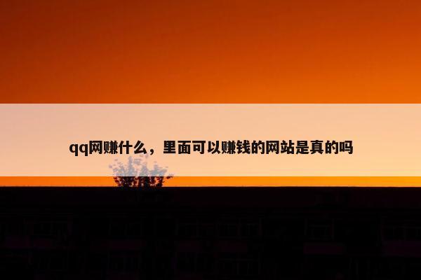 qq网赚什么,里面可以赚钱的网站是真的吗