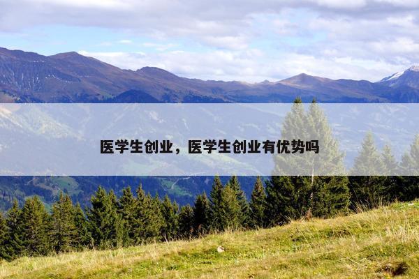 医学生创业,医学生创业有优势吗