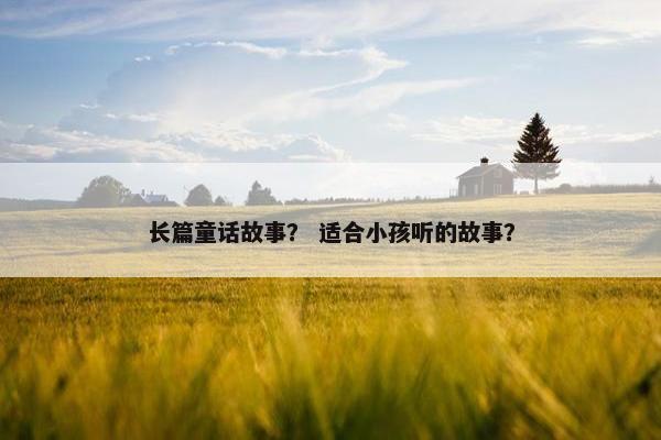 长篇童话故事? 适合小孩听的故事?