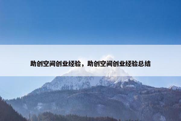 助创空间创业经验，助创空间创业经验总结