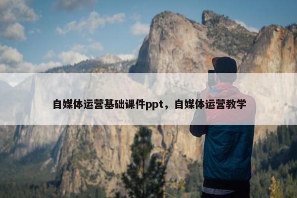 自媒体运营基础课件ppt,自媒体运营教学