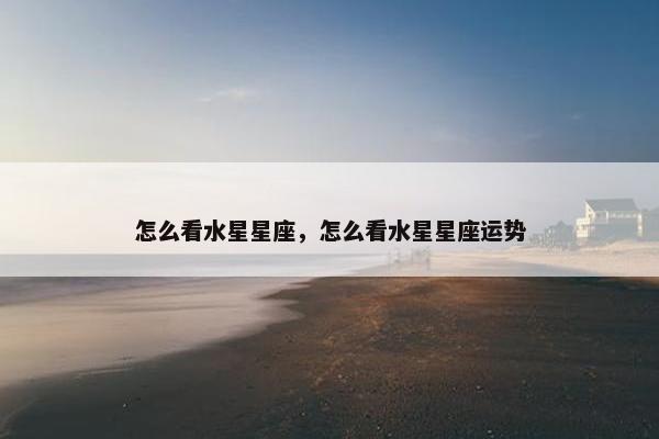怎么看水星星座,怎么看水星星座运势