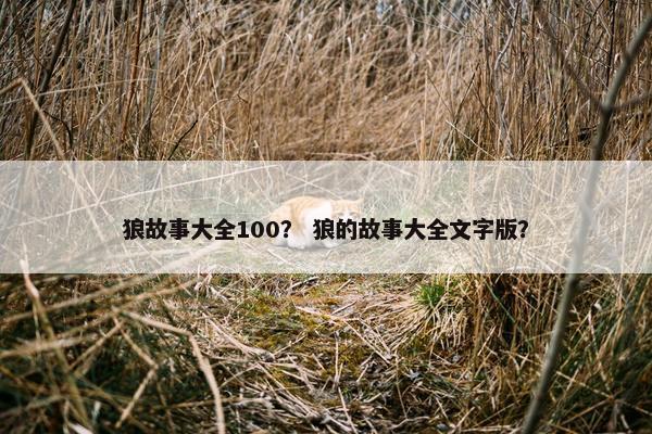狼故事大全100? 狼的故事大全文字版?