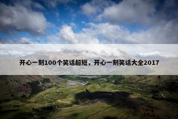开心一刻100个笑话超短,开心一刻笑话大全2017