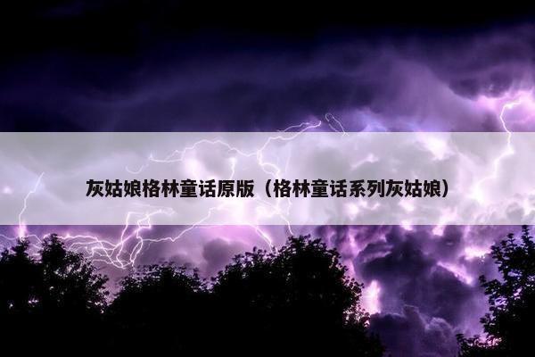 灰姑娘格林童话原版(格林童话系列灰姑娘)