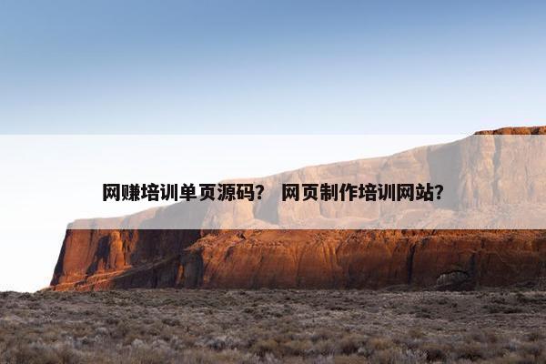 网赚培训单页源码？ 网页制作培训网站？