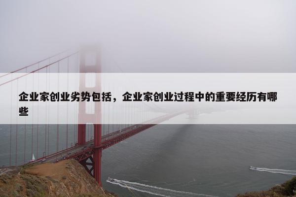 企业家创业劣势包括,企业家创业过程中的重要经历有哪些