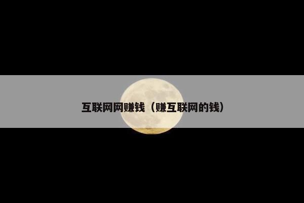 互联网网赚钱(赚互联网的钱)