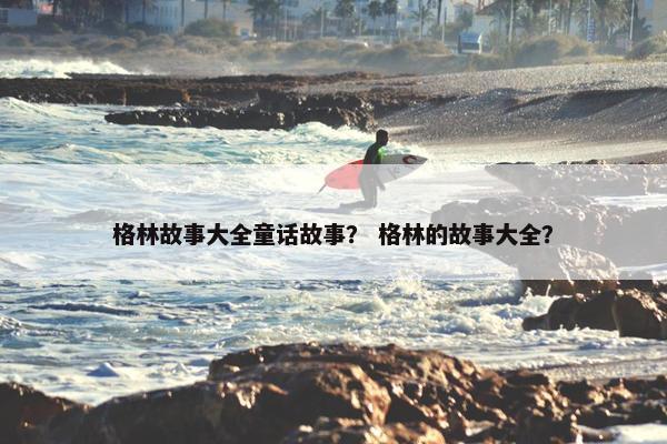 格林故事大全童话故事? 格林的故事大全?