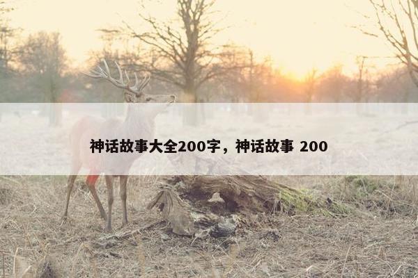 神话故事大全200字,神话故事 200 神话故事大全200字,神话故事 200