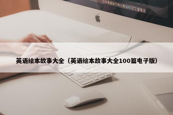 英语绘本故事大全(英语绘本故事大全100篇电子版)