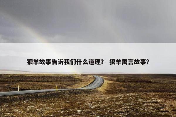 狼羊故事告诉我们什么道理？ 狼羊寓言故事？