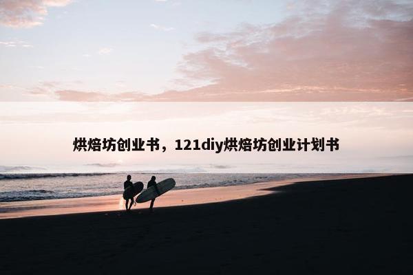 烘焙坊创业书,121diy烘焙坊创业计划书