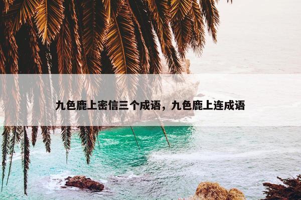 九色鹿上密信三个成语，九色鹿上连成语
