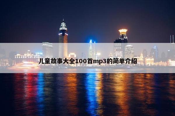 儿童故事大全100首mp3的简单介绍