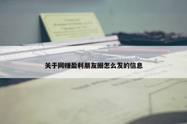 关于网赚盈利朋友圈怎么发的信息