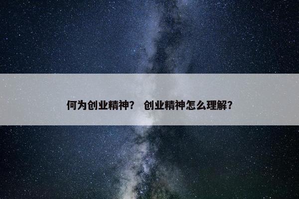 何为创业精神？ 创业精神怎么理解？