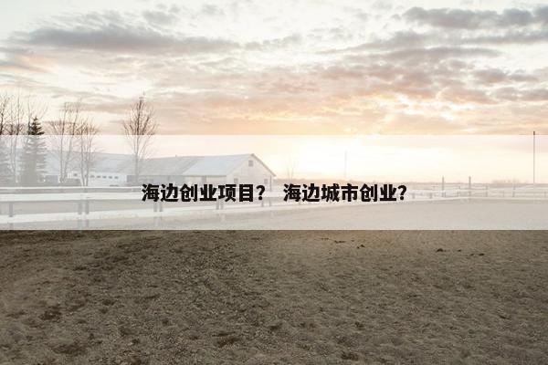 海边创业项目？ 海边城市创业？