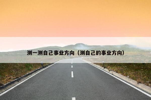 测一测自己事业方向(测自己的事业方向)