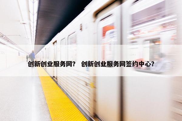 创新创业服务网? 创新创业服务网签约中心?